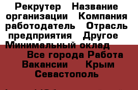 Рекрутер › Название организации ­ Компания-работодатель › Отрасль предприятия ­ Другое › Минимальный оклад ­ 22 000 - Все города Работа » Вакансии   . Крым,Севастополь